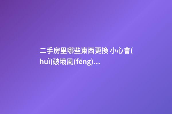 二手房里哪些東西更換 小心會(huì)破壞風(fēng)水